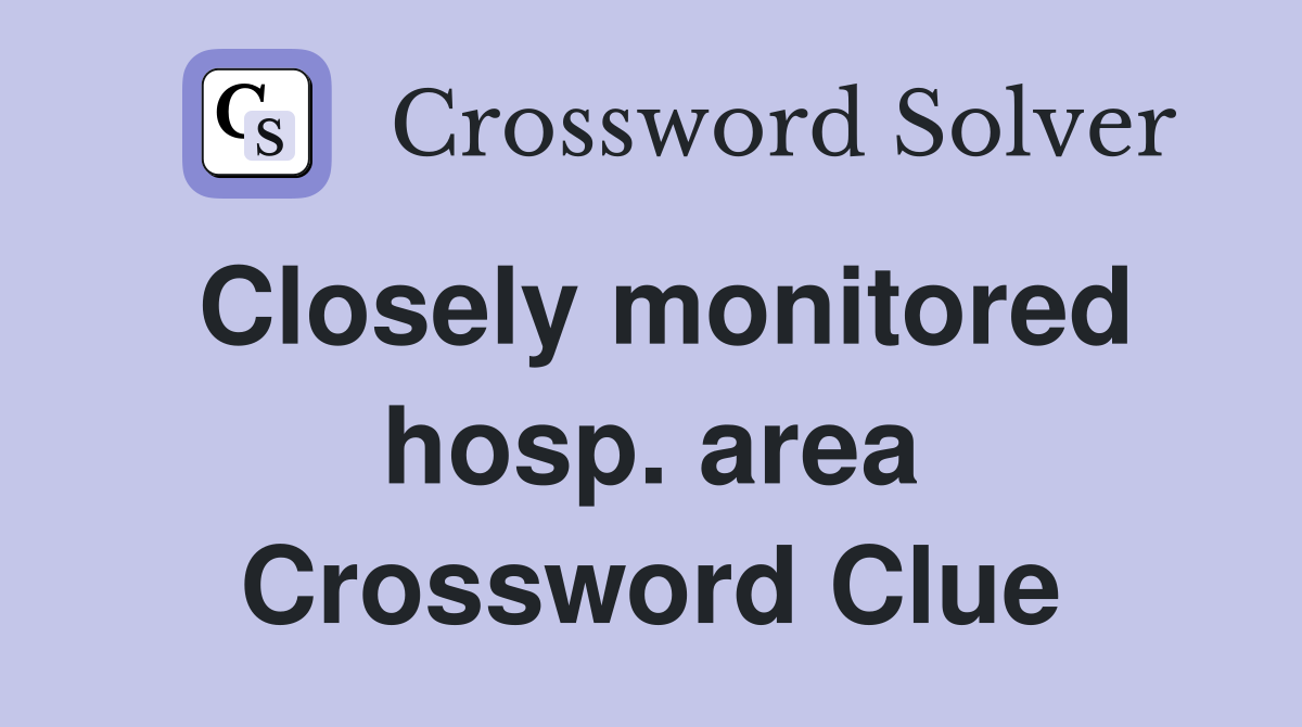 Closely monitored hosp. area Crossword Clue