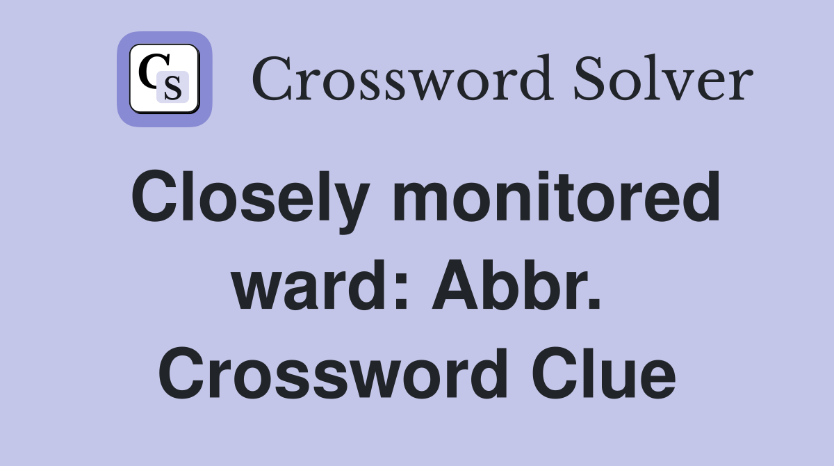 Closely monitored ward: Abbr. Crossword Clue