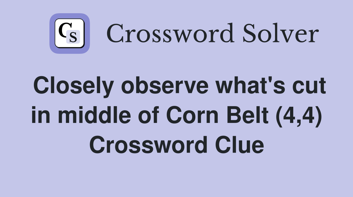 Closely observe what's cut in middle of Corn Belt (4,4) Crossword Clue