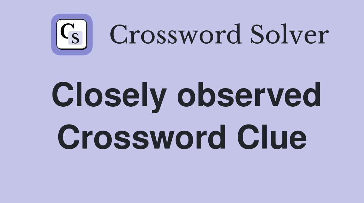 Closely observed Crossword Clue
