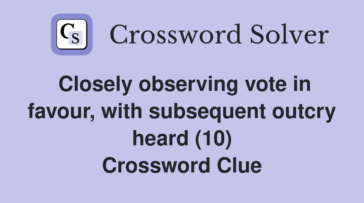 Closely observing vote in favour, with subsequent outcry heard (10) Crossword Clue