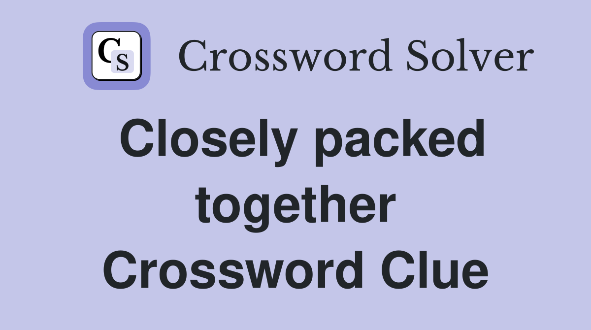 Closely packed together Crossword Clue