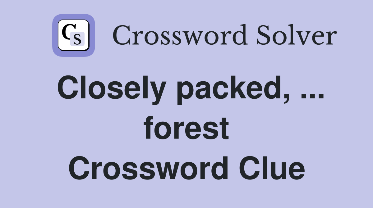 Closely packed, ... forest Crossword Clue