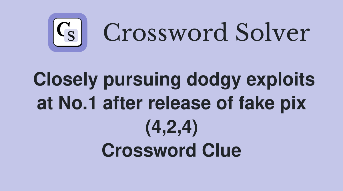 Closely pursuing dodgy exploits at No.1 after release of fake pix (4,2,4) Crossword Clue