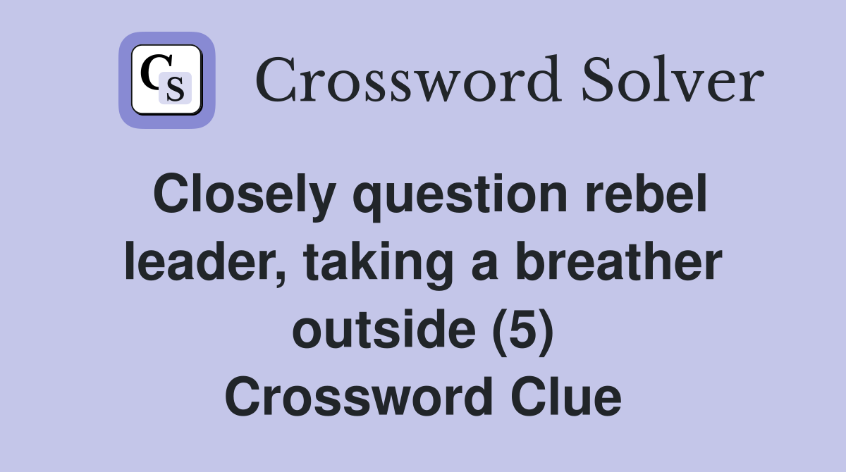 Closely question rebel leader, taking a breather outside (5) Crossword Clue