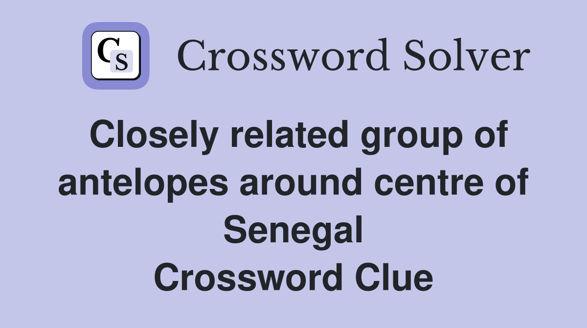 Closely related group of antelopes around centre of Senegal Crossword Clue