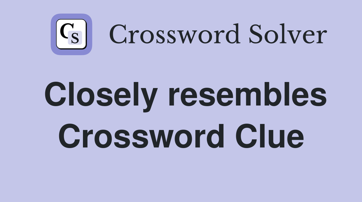 Closely resembles Crossword Clue