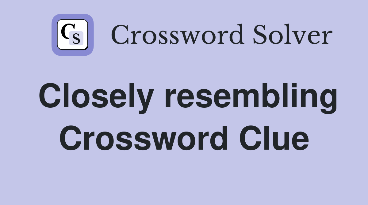 Closely resembling Crossword Clue