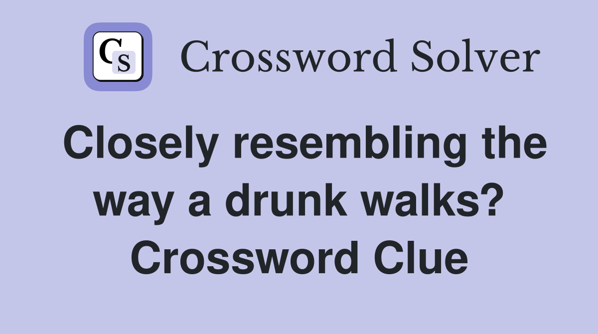 Closely resembling the way a drunk walks? Crossword Clue