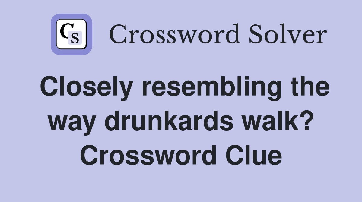 Closely resembling the way drunkards walk? Crossword Clue