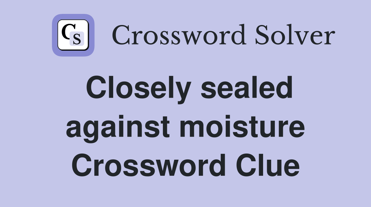 Closely sealed against moisture Crossword Clue