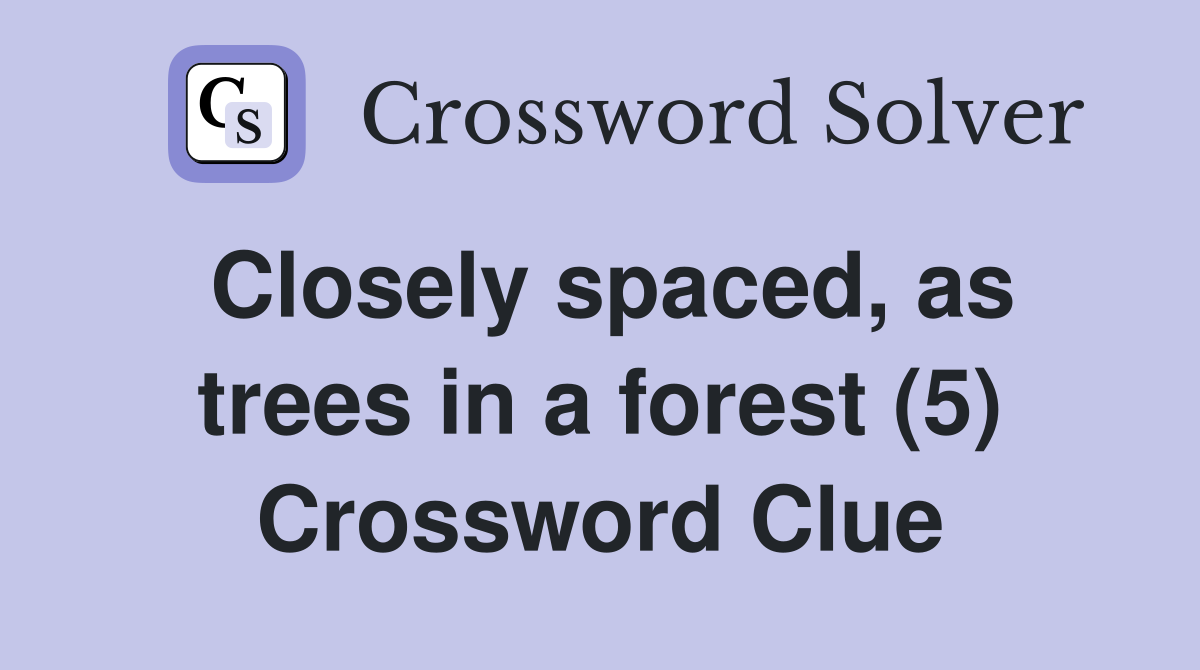 Closely spaced, as trees in a forest (5) Crossword Clue