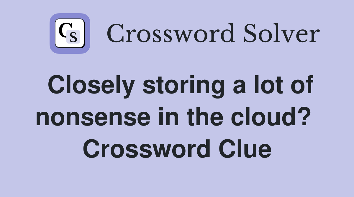 Closely storing a lot of nonsense in the cloud?  Crossword Clue