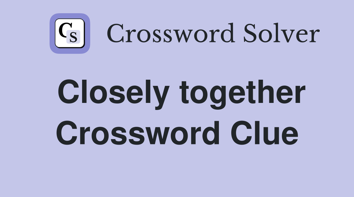 Closely together Crossword Clue