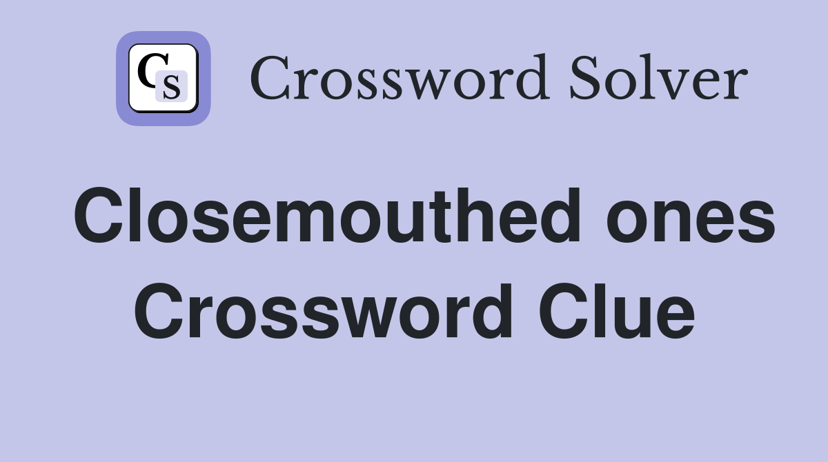 Closemouthed ones Crossword Clue