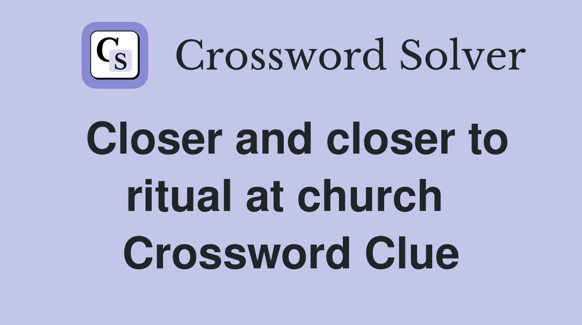 Closer and closer to ritual at church  Crossword Clue