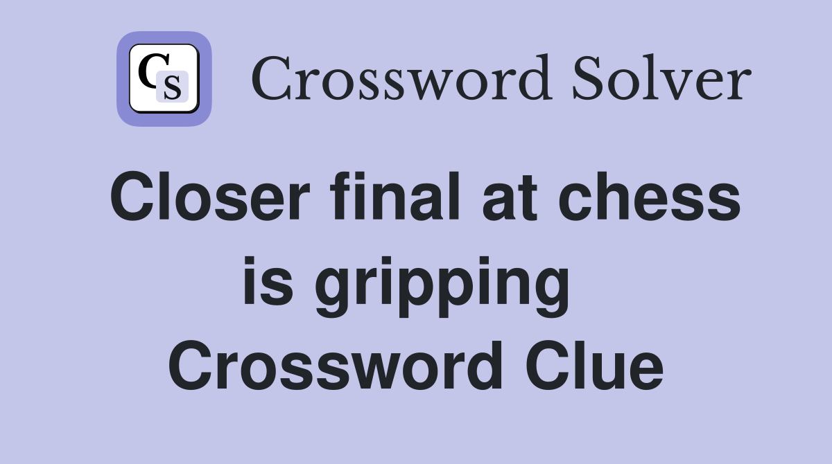 Closer final at chess is gripping  Crossword Clue