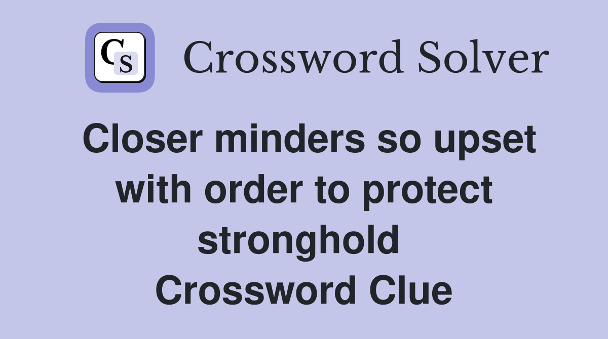 Closer minders so upset with order to protect stronghold  Crossword Clue