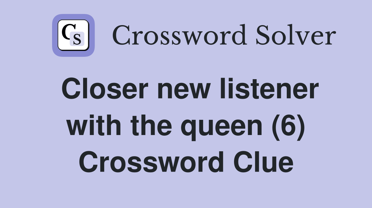 Closer new listener with the queen (6) Crossword Clue