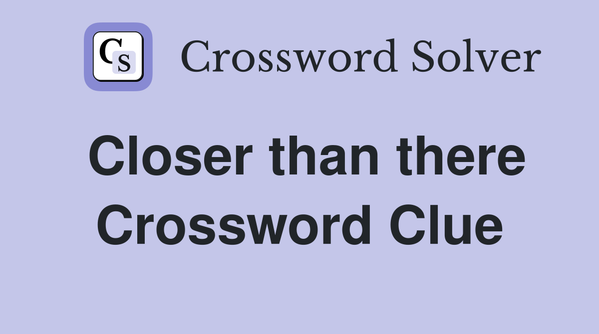 Closer than there Crossword Clue