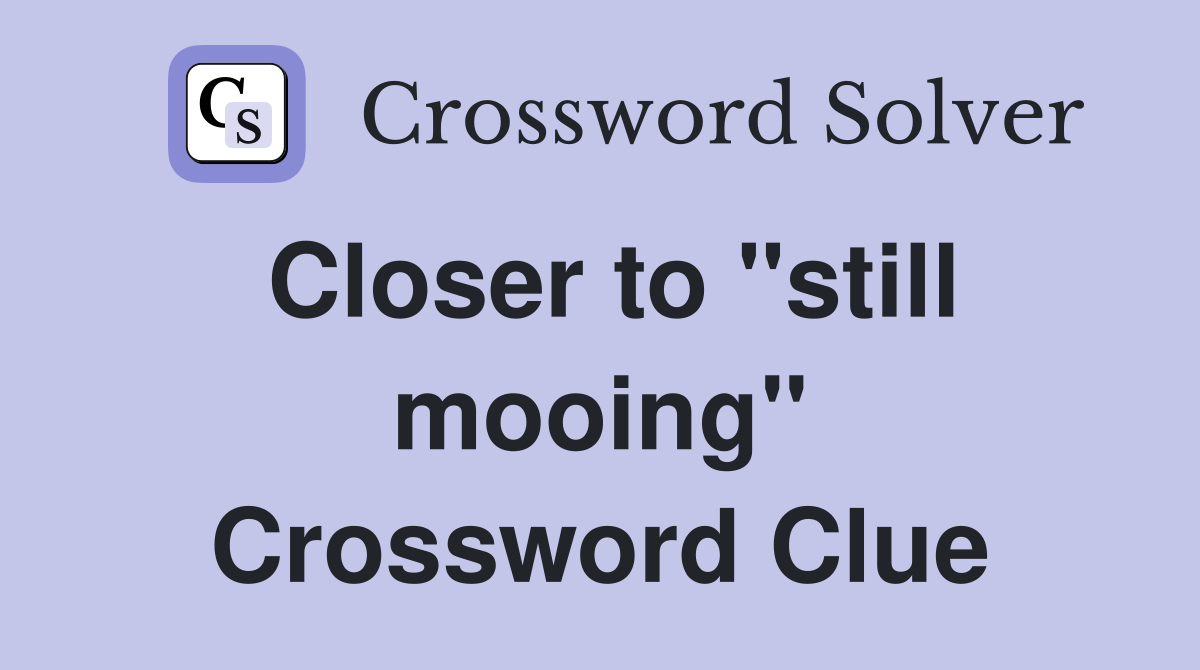 Closer to "still mooing" Crossword Clue