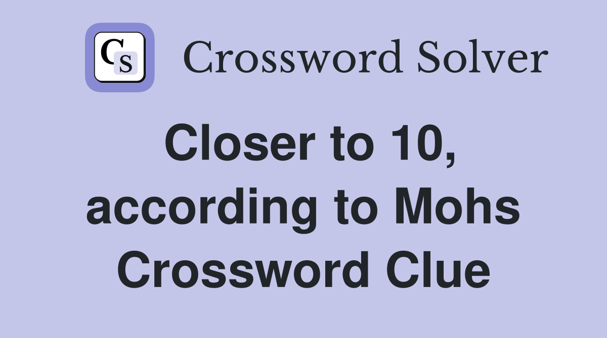 Closer to 10, according to Mohs Crossword Clue