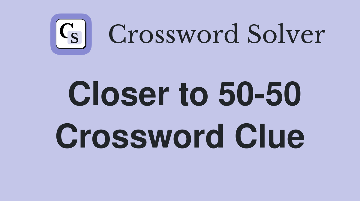 Closer to 50-50 Crossword Clue