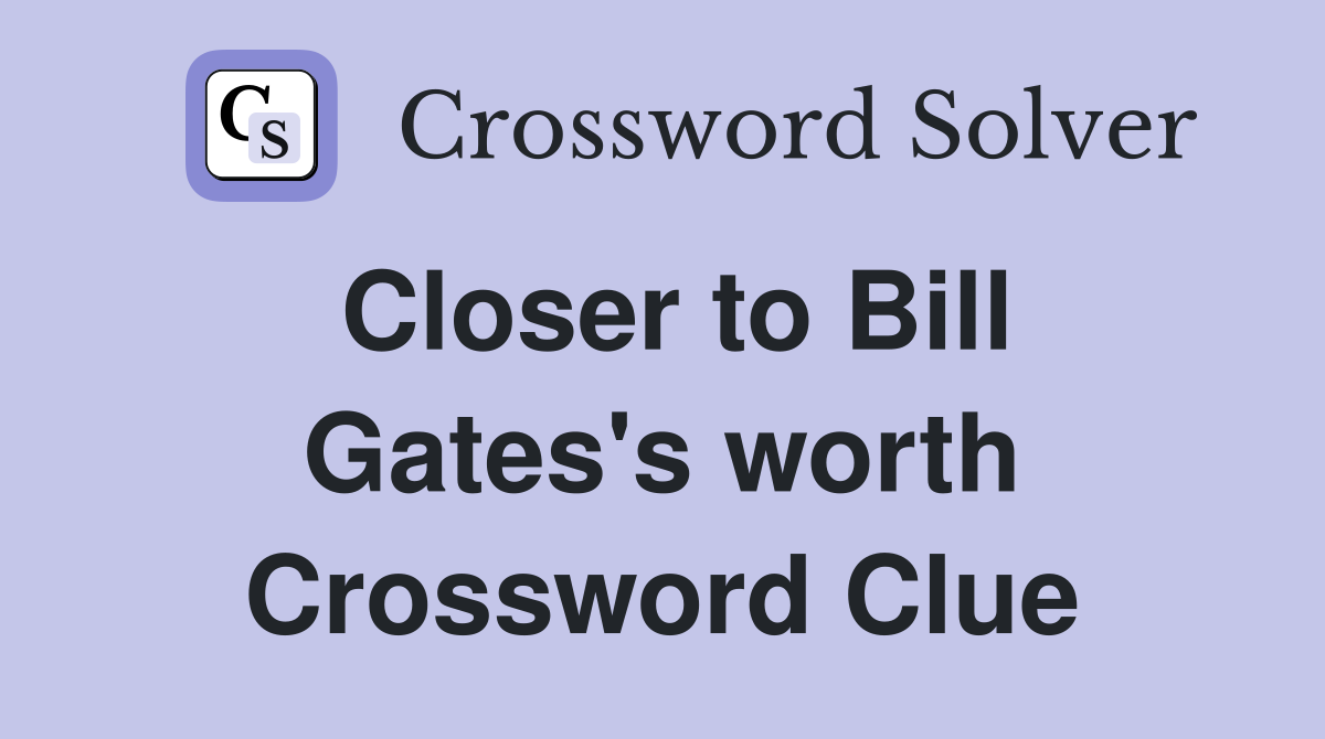 Closer to Bill Gates's worth Crossword Clue