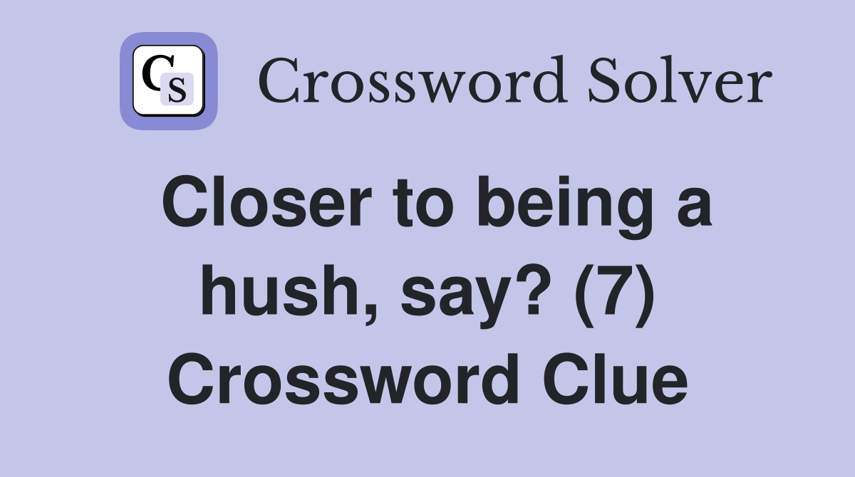 Closer to being a hush, say? (7) Crossword Clue