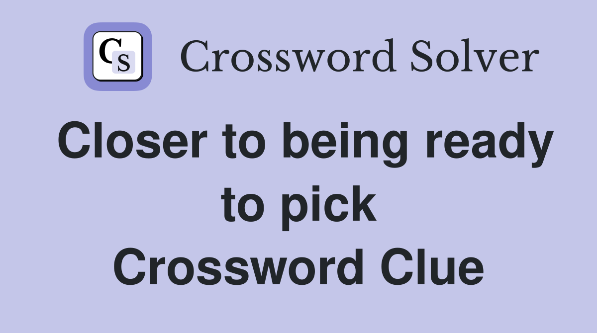 Closer to being ready to pick Crossword Clue