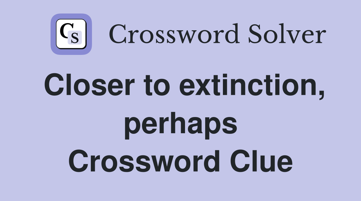 Closer to extinction, perhaps Crossword Clue