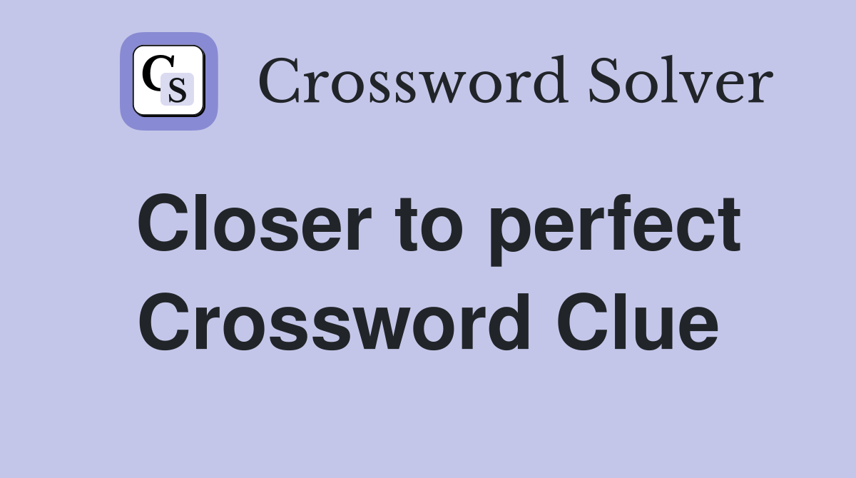 Closer to perfect Crossword Clue