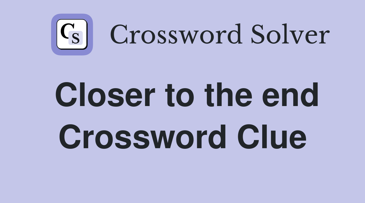 Closer to the end Crossword Clue
