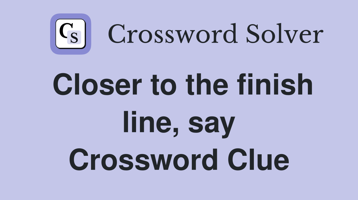 Closer to the finish line, say Crossword Clue