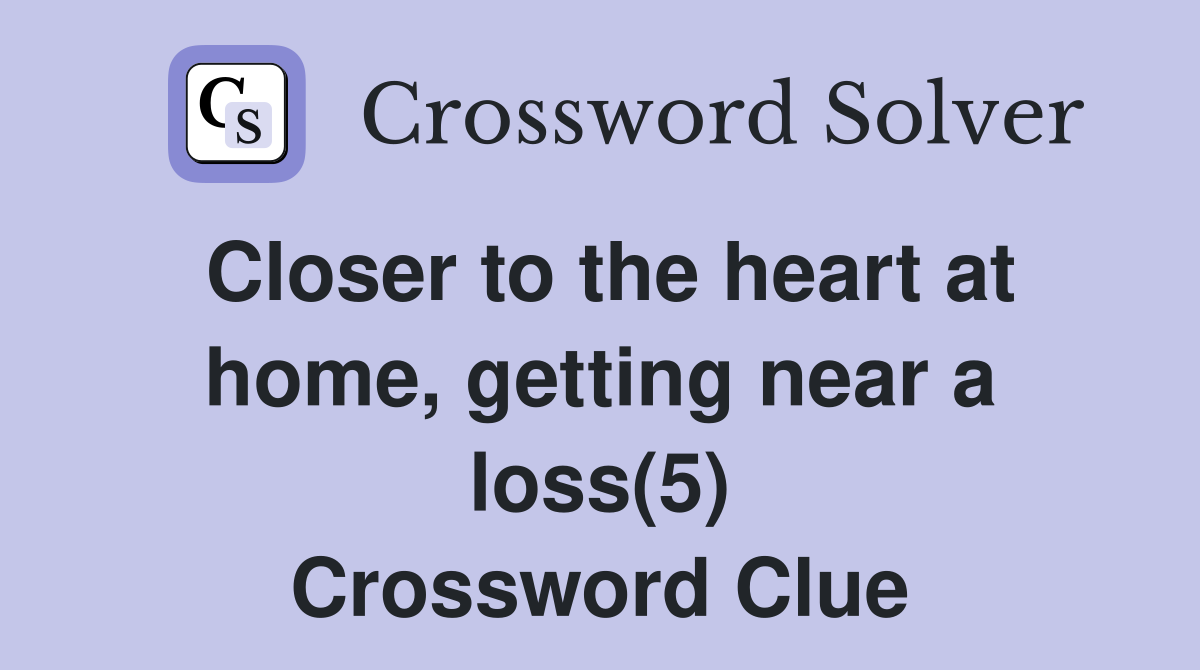 Closer to the heart at home, getting near a loss(5) Crossword Clue