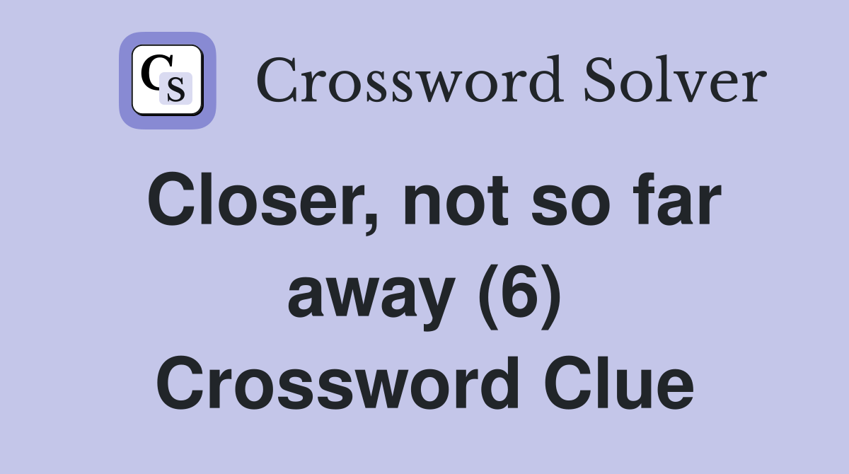 Closer, not so far away (6) Crossword Clue