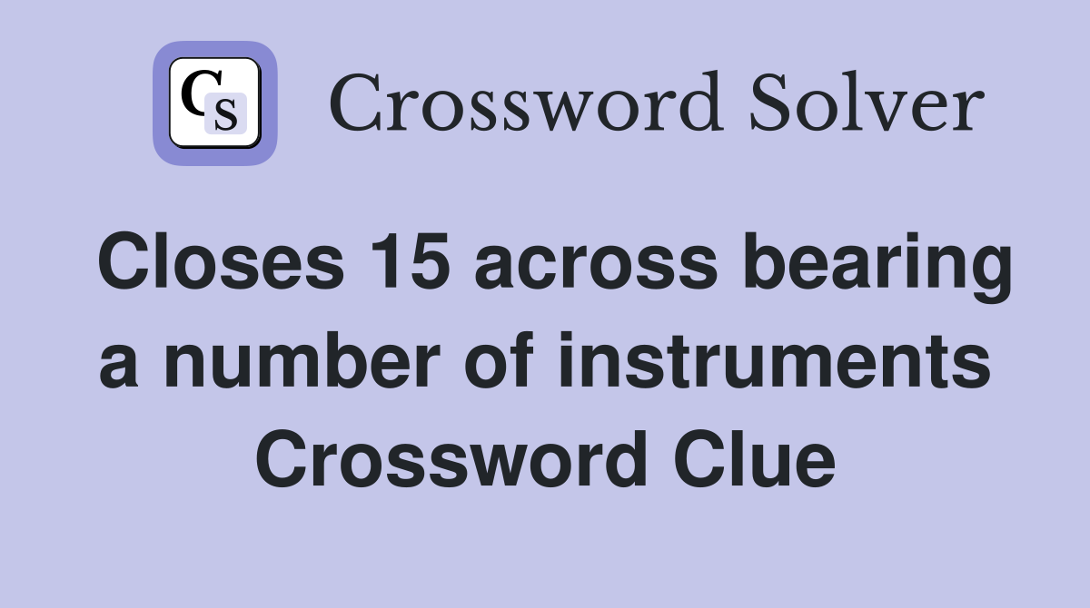 Closes 15 across bearing a number of instruments Crossword Clue