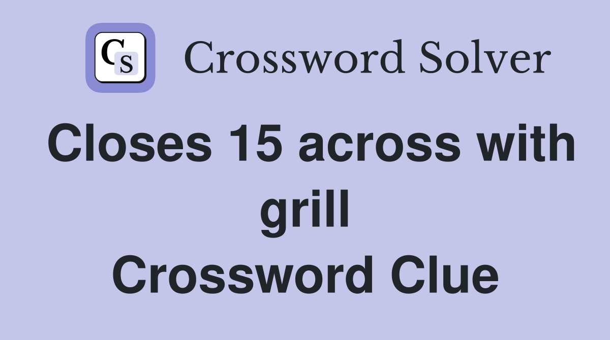 Closes 15 across with grill Crossword Clue