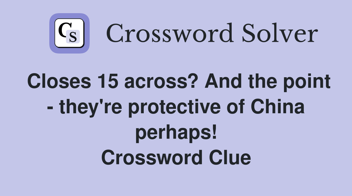 Closes 15 across? And the point - they're protective of China perhaps! Crossword Clue