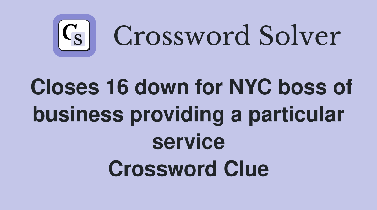 Closes 16 down for NYC boss of business providing a particular service Crossword Clue