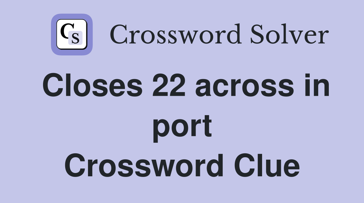 Closes 22 across in port Crossword Clue