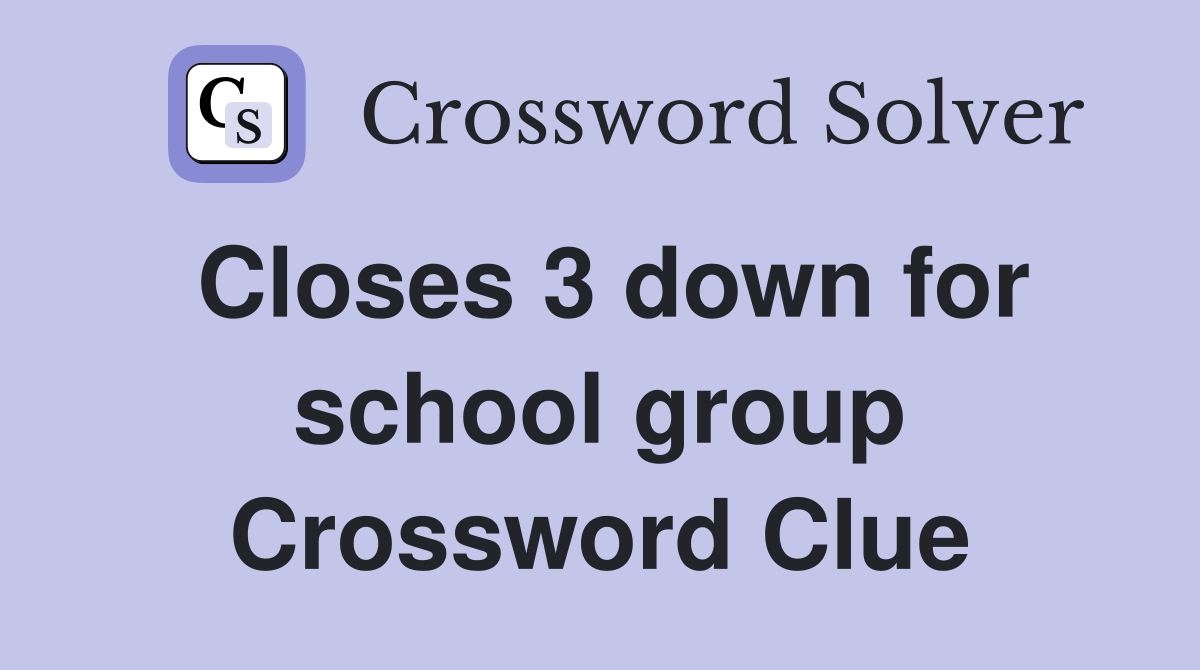 Closes 3 down for school group Crossword Clue