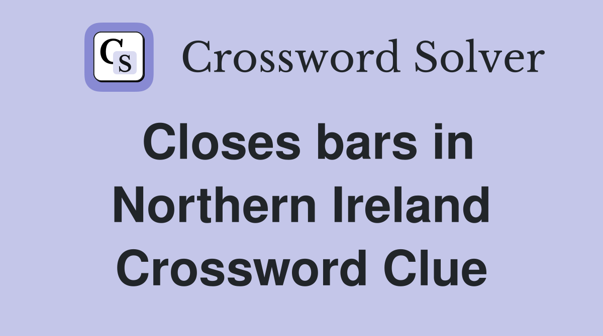 Closes bars in Northern Ireland Crossword Clue