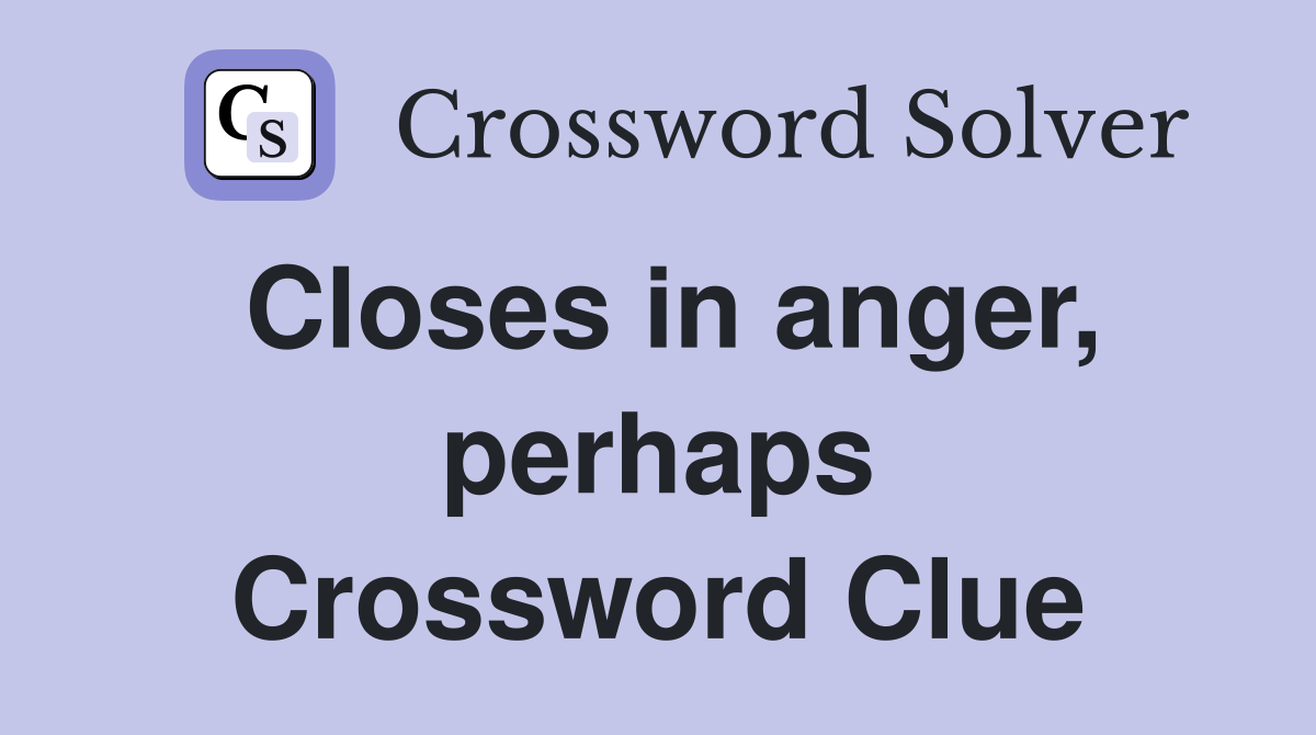 Closes in anger, perhaps Crossword Clue