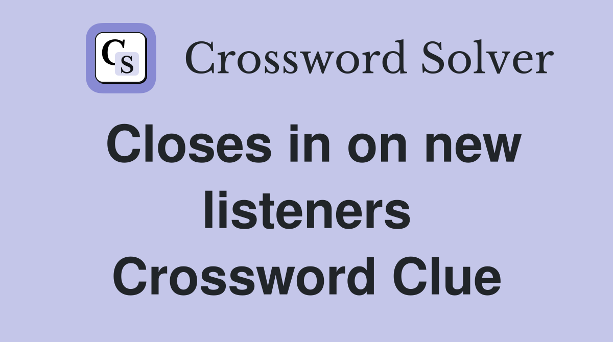 Closes in on new listeners Crossword Clue