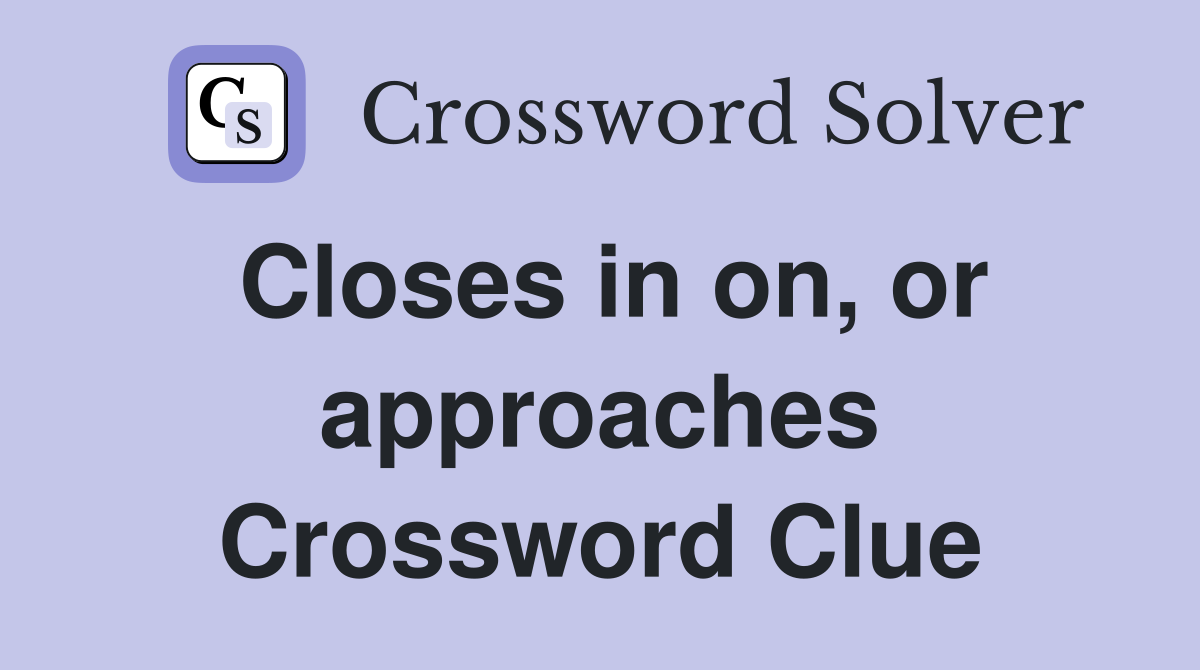 Closes in on, or approaches Crossword Clue