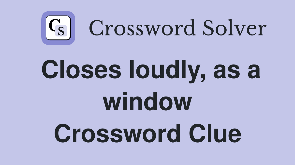 Closes loudly, as a window Crossword Clue