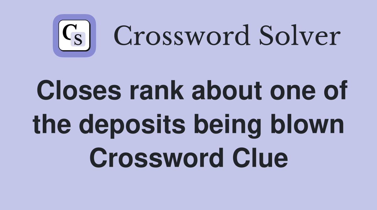 Closes rank about one of the deposits being blown Crossword Clue