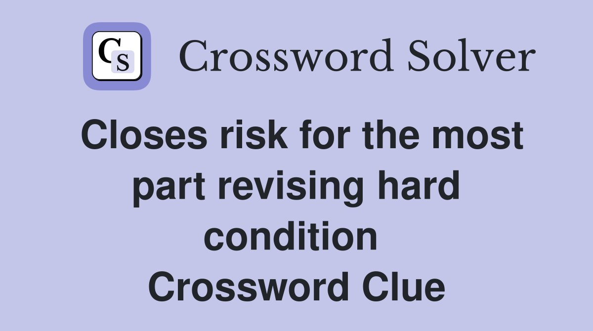 Closes risk for the most part revising hard condition  Crossword Clue