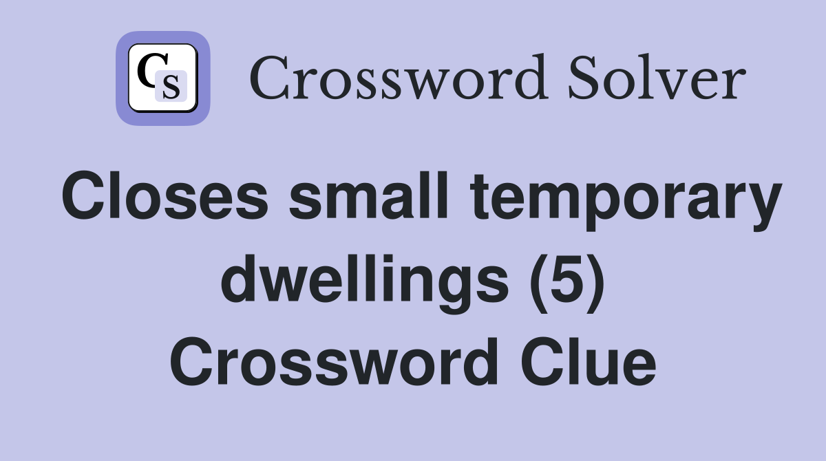 Closes small temporary dwellings (5) Crossword Clue